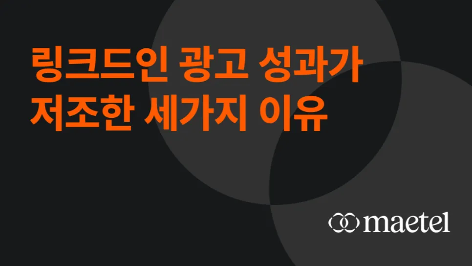 Part 1. 링크드인 광고 성과가 저조한 세 가지 이유