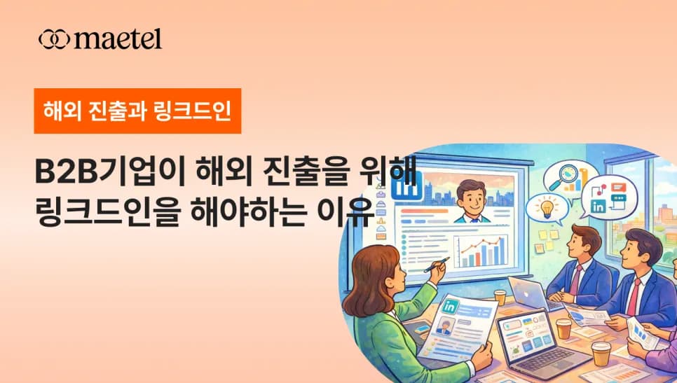 해외 진출을 고민하는 B2B 기업이라면, 링크드인부터 시작해야 하는 이유